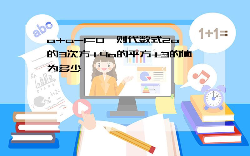 a+a-1=0,则代数式2a的3次方+4a的平方+3的值为多少