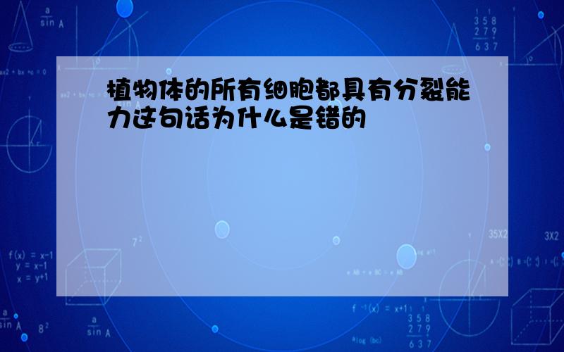 植物体的所有细胞都具有分裂能力这句话为什么是错的