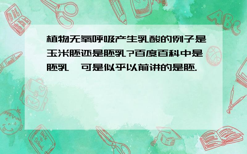 植物无氧呼吸产生乳酸的例子是玉米胚还是胚乳?百度百科中是胚乳,可是似乎以前讲的是胚.