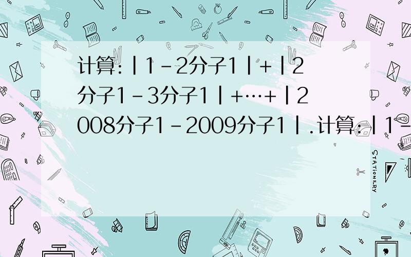 计算:|1-2分子1|+|2分子1-3分子1|+…+|2008分子1-2009分子1|.计算:|1-2分子1|+|2提示上说先去绝对值,再进行计算.