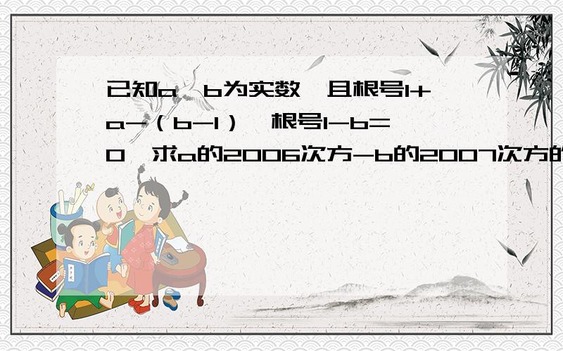 已知a、b为实数,且根号1+a-（b-1）*根号1-b=0,求a的2006次方-b的2007次方的值