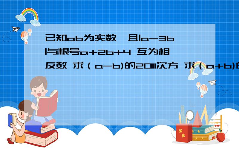 已知ab为实数,且|a-3b|与根号a+2b+4 互为相反数 求（a-b)的2011次方 求（a+b)的立方根