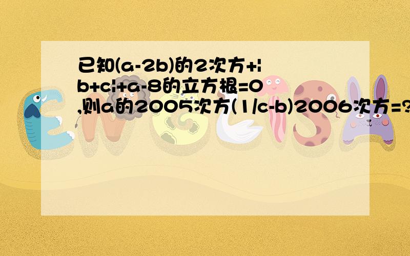 已知(a-2b)的2次方+|b+c|+a-8的立方根=0,则a的2005次方(1/c-b)2006次方=?