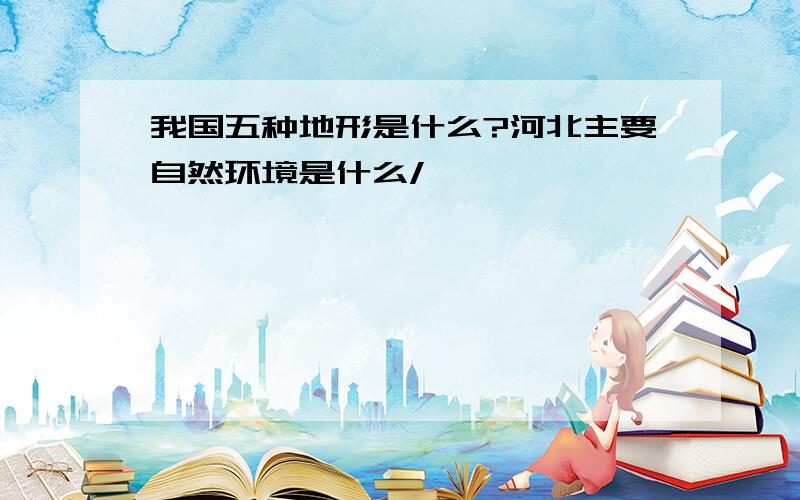 我国五种地形是什么?河北主要自然环境是什么/