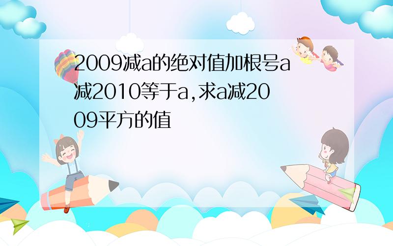 2009减a的绝对值加根号a减2010等于a,求a减2009平方的值