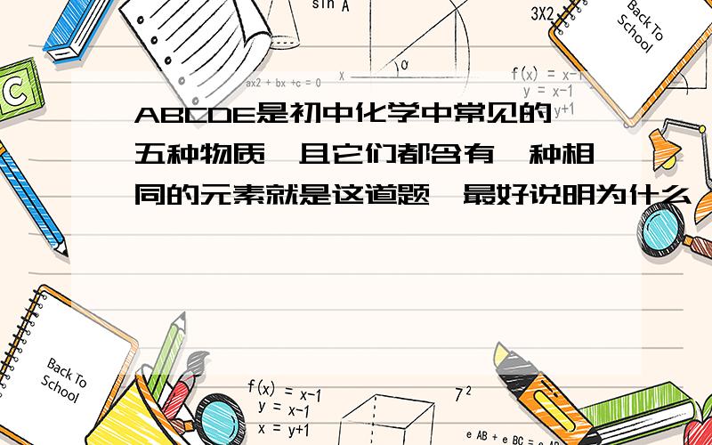 ABCDE是初中化学中常见的五种物质,且它们都含有一种相同的元素就是这道题、最好说明为什么