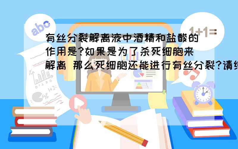 有丝分裂解离液中酒精和盐酸的作用是?如果是为了杀死细胞来解离 那么死细胞还能进行有丝分裂?请细细答来