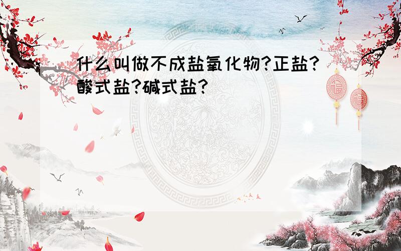 什么叫做不成盐氧化物?正盐?酸式盐?碱式盐?