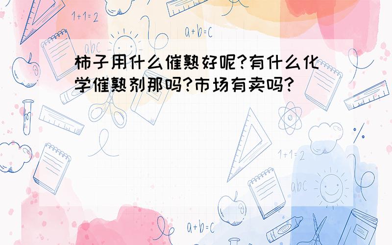 柿子用什么催熟好呢?有什么化学催熟剂那吗?市场有卖吗?