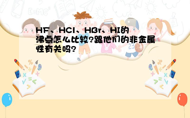 HF、HCl、HBr、HI的沸点怎么比较?跟他们的非金属性有关吗?