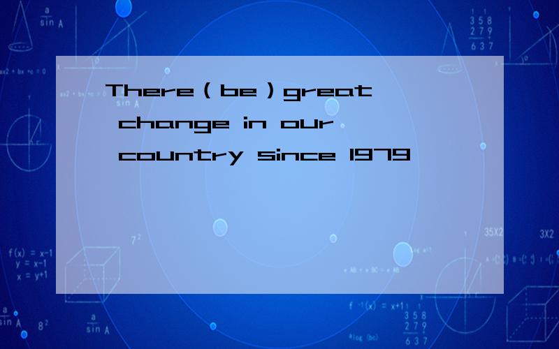 There（be）great change in our country since 1979