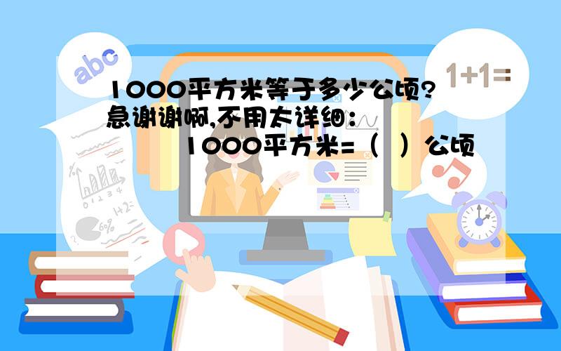 1000平方米等于多少公顷?急谢谢啊,不用太详细：            1000平方米=（  ）公顷