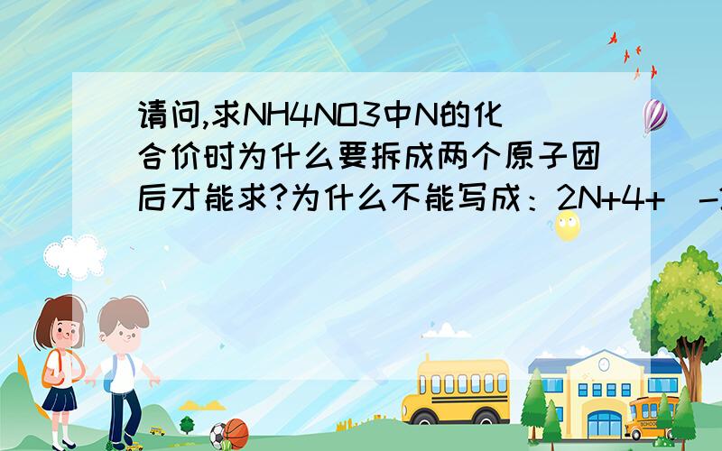 请问,求NH4NO3中N的化合价时为什么要拆成两个原子团后才能求?为什么不能写成：2N+4+（-2）×3=0?另外,像这样把化学式拆开后再求元素的化合价还有哪些?