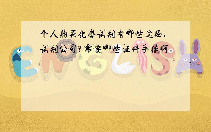 个人购买化学试剂有哪些途径,试剂公司?需要哪些证件手续啊