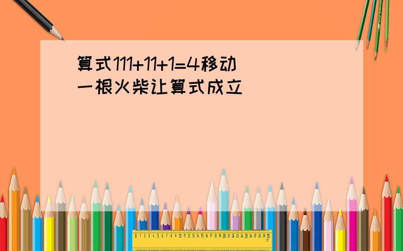 算式111+11+1=4移动一根火柴让算式成立