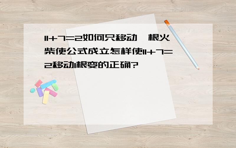 11+7=2如何只移动一根火柴使公式成立怎样使11+7=2移动1根变的正确?