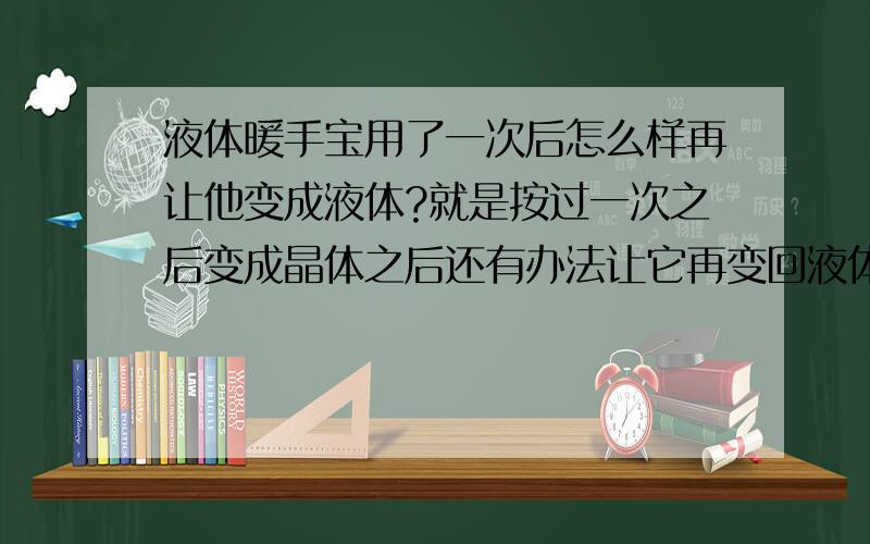 液体暖手宝用了一次后怎么样再让他变成液体?就是按过一次之后变成晶体之后还有办法让它再变回液体么?