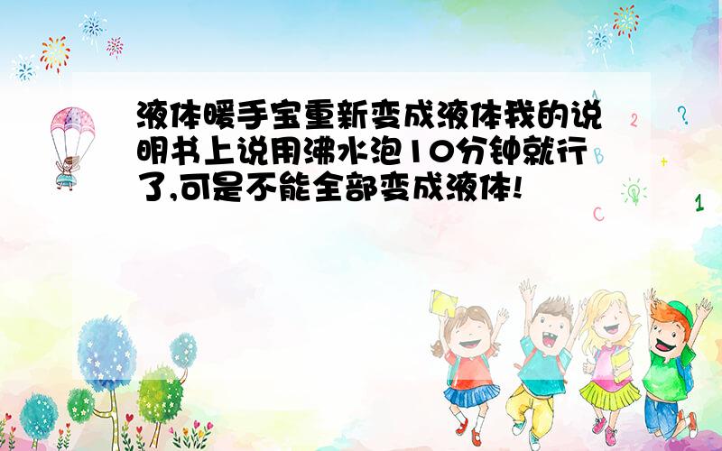 液体暖手宝重新变成液体我的说明书上说用沸水泡10分钟就行了,可是不能全部变成液体!