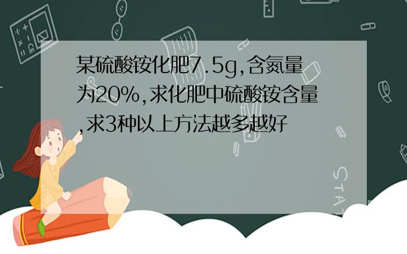 某硫酸铵化肥7.5g,含氮量为20%,求化肥中硫酸铵含量,求3种以上方法越多越好