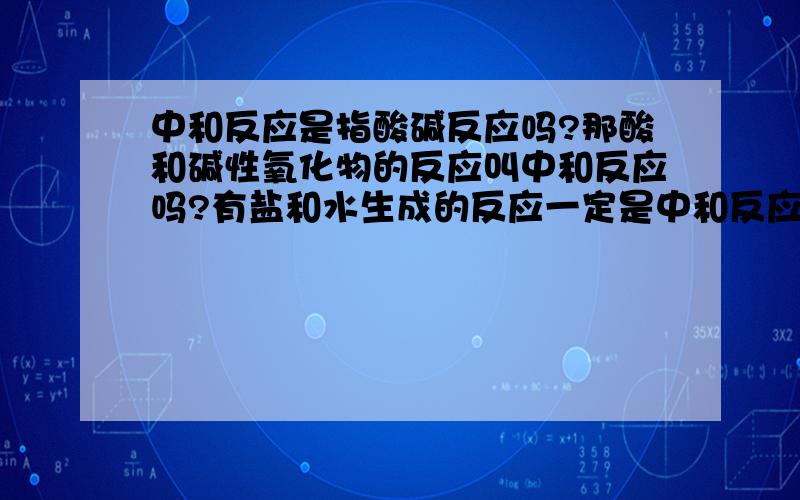 中和反应是指酸碱反应吗?那酸和碱性氧化物的反应叫中和反应吗?有盐和水生成的反应一定是中和反应 这句话对吗?