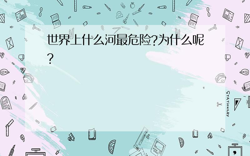 世界上什么河最危险?为什么呢?