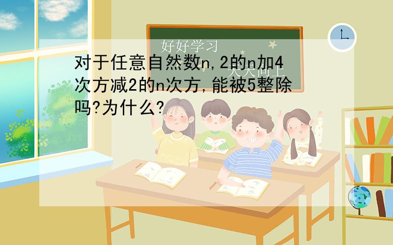 对于任意自然数n,2的n加4次方减2的n次方,能被5整除吗?为什么?