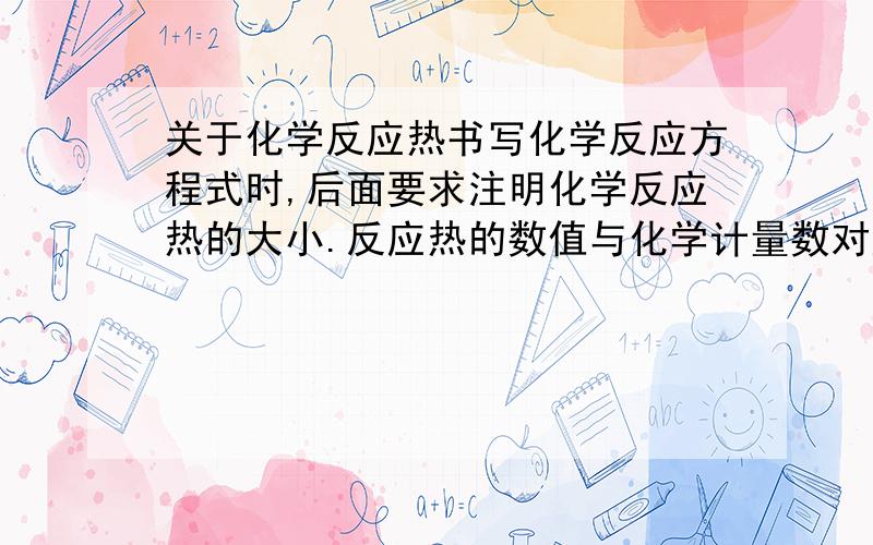 关于化学反应热书写化学反应方程式时,后面要求注明化学反应热的大小.反应热的数值与化学计量数对应,怎么对应?如2C2H2+5O2==4CO2=2H2O 这里的△h与哪个系数对应,为什么?其他的要怎么看呢?谢