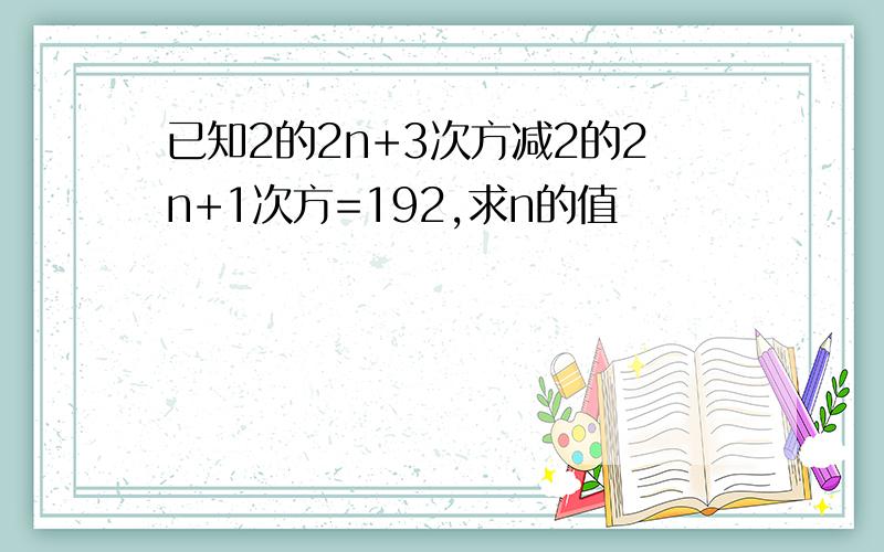 已知2的2n+3次方减2的2n+1次方=192,求n的值