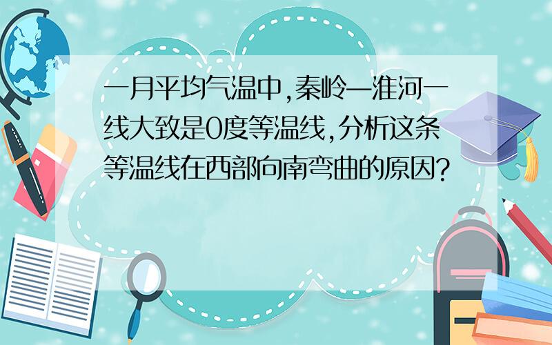 一月平均气温中,秦岭—淮河一线大致是0度等温线,分析这条等温线在西部向南弯曲的原因?