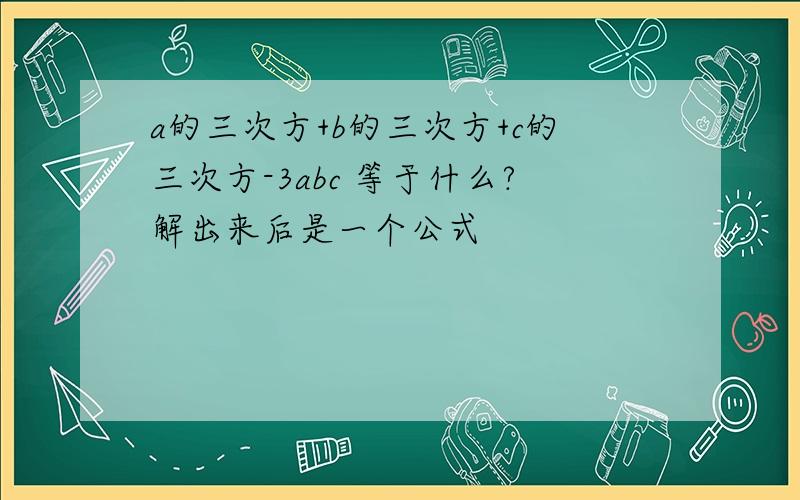 a的三次方+b的三次方+c的三次方-3abc 等于什么?解出来后是一个公式