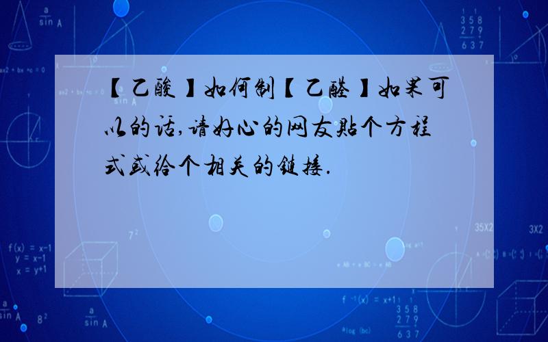 【乙酸】如何制【乙醛】如果可以的话,请好心的网友贴个方程式或给个相关的链接.