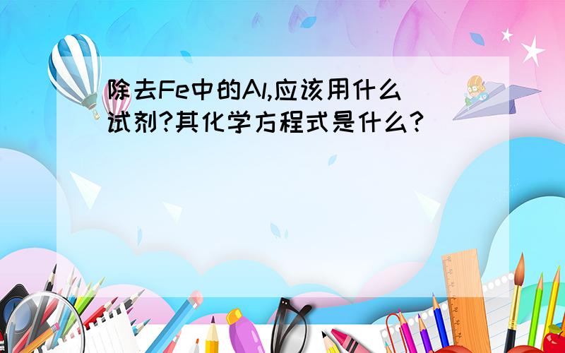 除去Fe中的Al,应该用什么试剂?其化学方程式是什么?