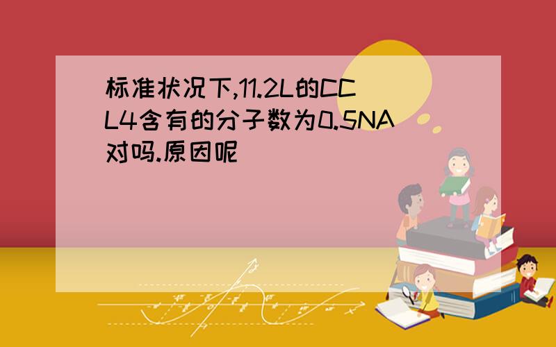 标准状况下,11.2L的CCL4含有的分子数为0.5NA对吗.原因呢