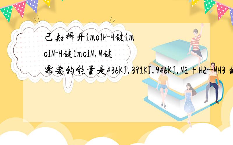 已知拆开1molH-H键1molN-H键1molN,N键需要的能量是436KJ,391KJ,946KJ,N2+H2--NH3 的反应.反应物能量比生成物低,为什么会是放热