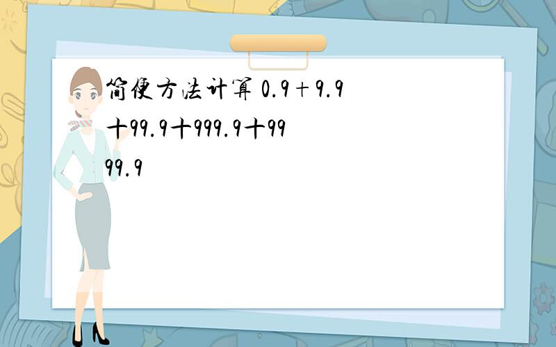 简便方法计算 0.9+9.9十99.9十999.9十9999.9