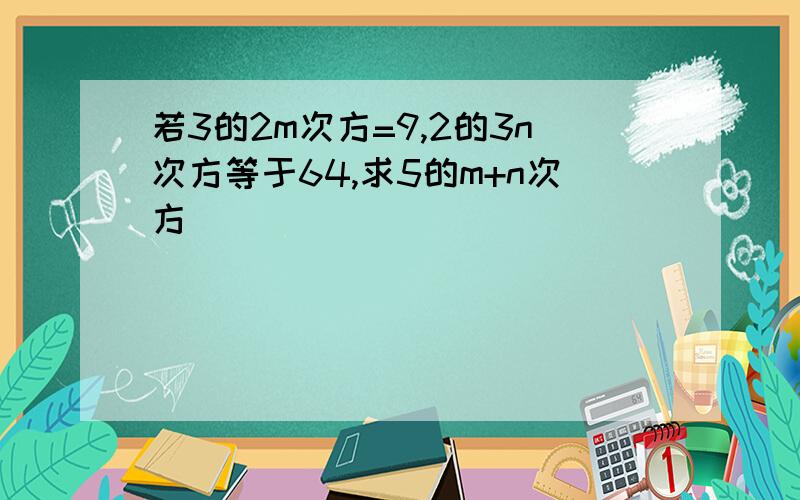 若3的2m次方=9,2的3n次方等于64,求5的m+n次方