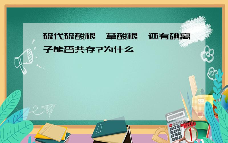 硫代硫酸根,草酸根,还有碘离子能否共存?为什么