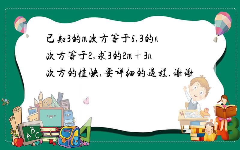 已知3的m次方等于5,3的n次方等于2,求3的2m+3n次方的值快,要详细的过程.谢谢