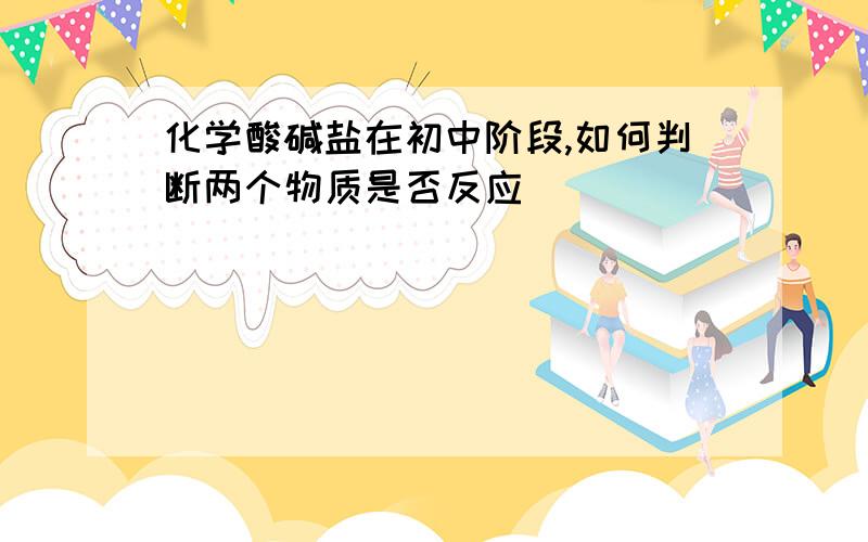 化学酸碱盐在初中阶段,如何判断两个物质是否反应