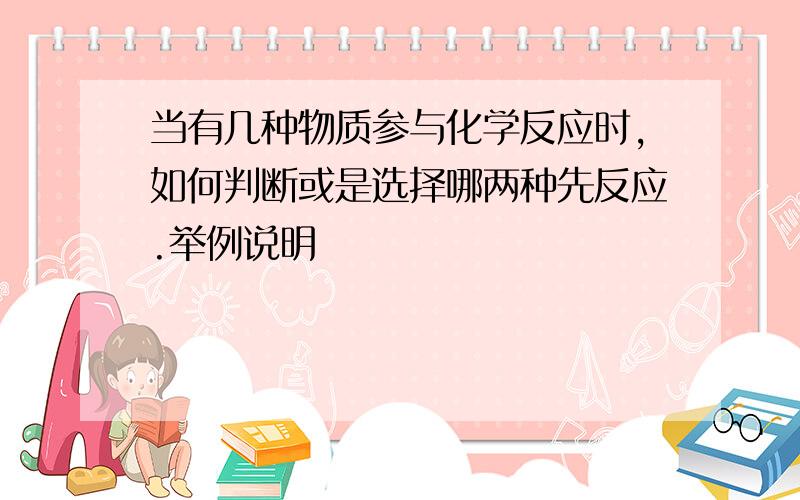 当有几种物质参与化学反应时,如何判断或是选择哪两种先反应.举例说明