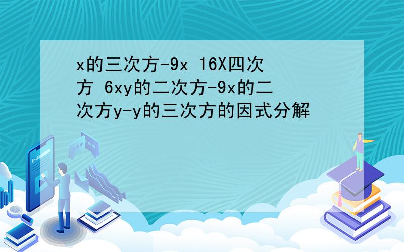 x的三次方-9x 16X四次方 6xy的二次方-9x的二次方y-y的三次方的因式分解