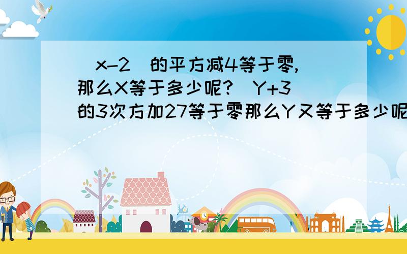 (x-2)的平方减4等于零,那么X等于多少呢?(Y+3)的3次方加27等于零那么Y又等于多少呢?