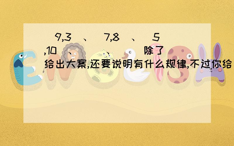 （9,3）、（7,8）、（5,10）、（ ）、（ ）除了给出大案,还要说明有什么规律,不过你给出的答案不正确,我手里有答案,只是找不出规律（9,3）、（7,8）、（5,10）、（3,12 ）、（1,14 ）