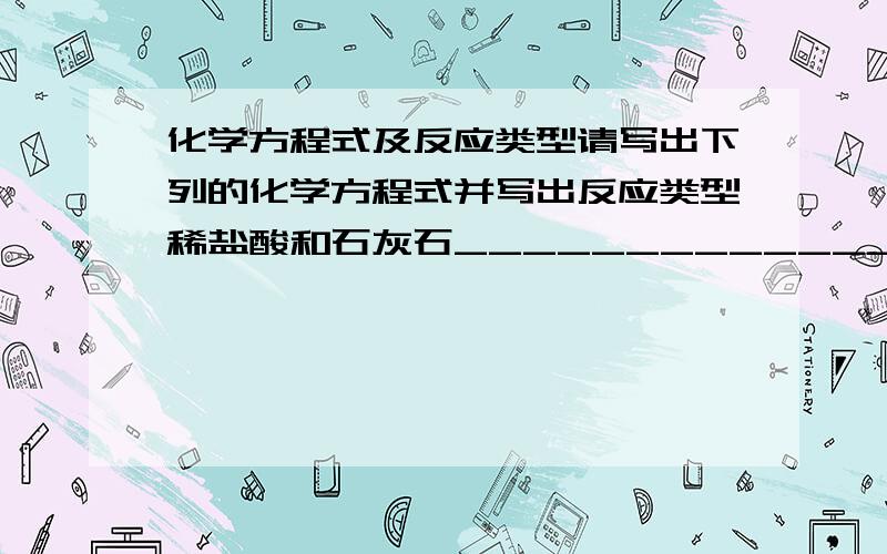 化学方程式及反应类型请写出下列的化学方程式并写出反应类型稀盐酸和石灰石_____________________(      )稀硫酸和碳酸纳_____________________(      )稀盐酸和硝酸银_____________________(      )硫酸钡和稀