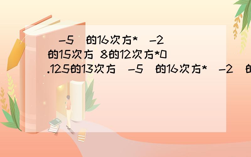 （-5）的16次方*（-2）的15次方 8的12次方*0.125的13次方（-5）的16次方*（-2）的15次方，8的12次方*0.125的13次方