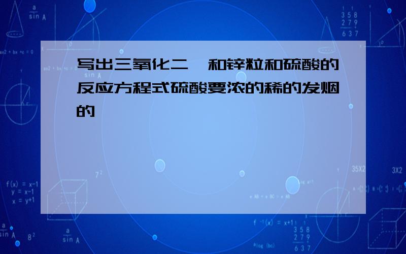 写出三氧化二砷和锌粒和硫酸的反应方程式硫酸要浓的稀的发烟的