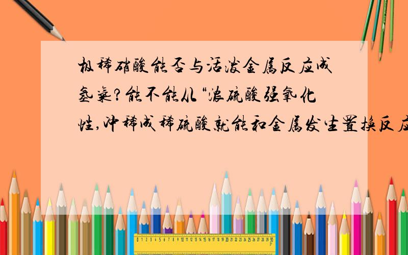 极稀硝酸能否与活泼金属反应成氢气?能不能从“浓硫酸强氧化性,冲稀成稀硫酸就能和金属发生置换反应生成氢气”推广到“稀硝酸强氧化性,再冲稀到极稀硝酸就能和金属发生置换反应生成