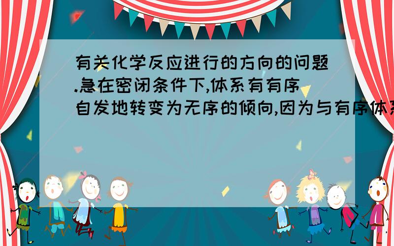 有关化学反应进行的方向的问题.急在密闭条件下,体系有有序自发地转变为无序的倾向,因为与有序体系相比,无序体系更加稳定,可以采取更多的存在方式.这里指的稳定是什么?