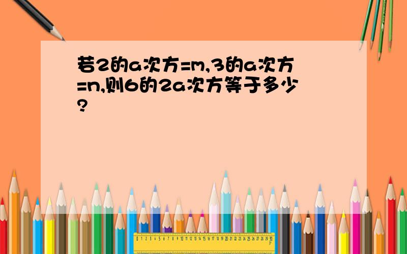 若2的a次方=m,3的a次方=n,则6的2a次方等于多少?