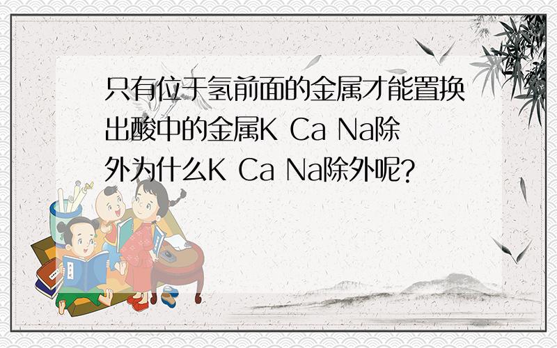 只有位于氢前面的金属才能置换出酸中的金属K Ca Na除外为什么K Ca Na除外呢?